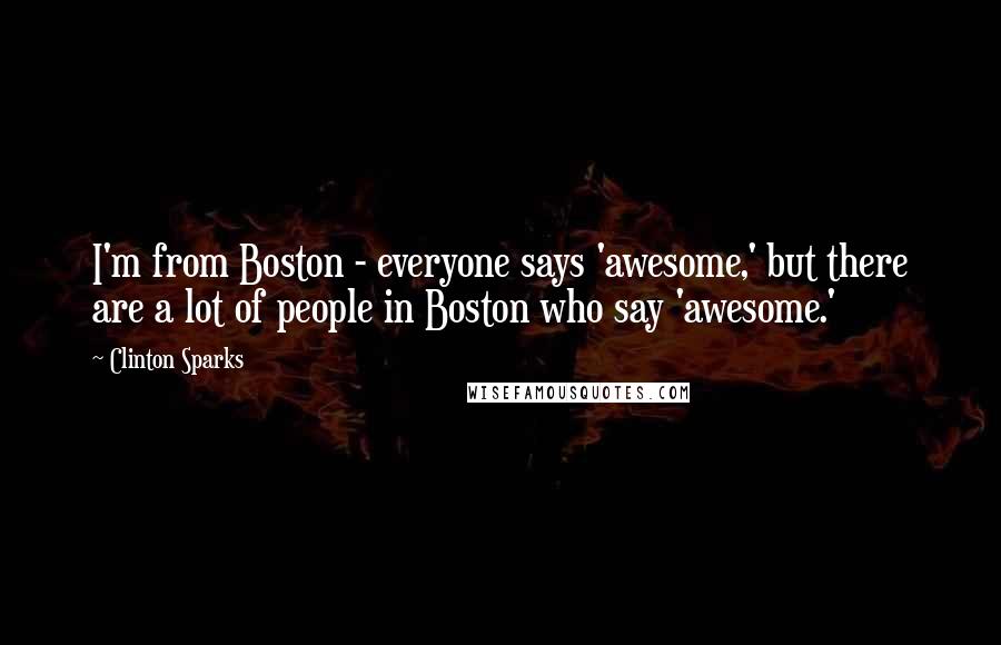 Clinton Sparks Quotes: I'm from Boston - everyone says 'awesome,' but there are a lot of people in Boston who say 'awesome.'