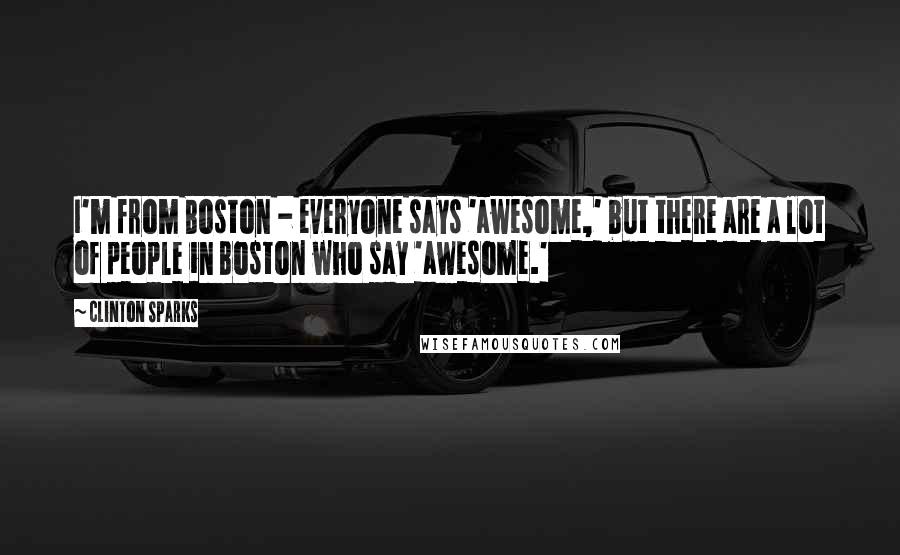 Clinton Sparks Quotes: I'm from Boston - everyone says 'awesome,' but there are a lot of people in Boston who say 'awesome.'