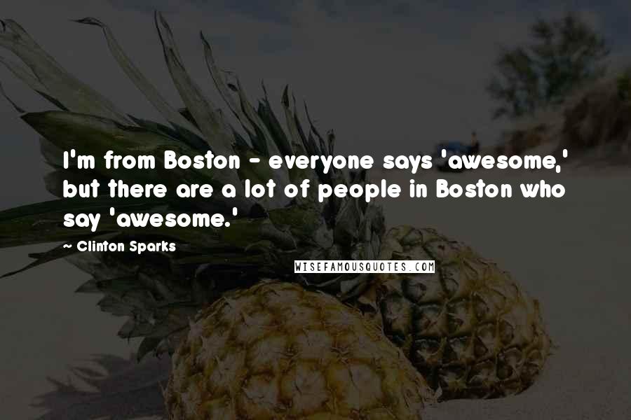 Clinton Sparks Quotes: I'm from Boston - everyone says 'awesome,' but there are a lot of people in Boston who say 'awesome.'