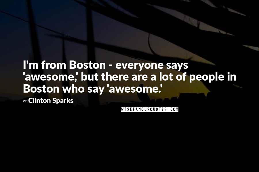 Clinton Sparks Quotes: I'm from Boston - everyone says 'awesome,' but there are a lot of people in Boston who say 'awesome.'