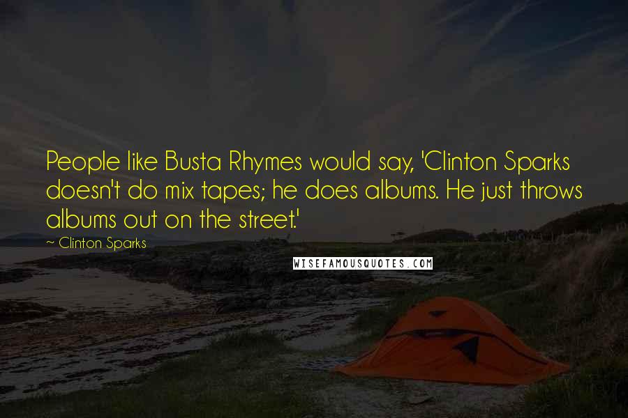 Clinton Sparks Quotes: People like Busta Rhymes would say, 'Clinton Sparks doesn't do mix tapes; he does albums. He just throws albums out on the street.'