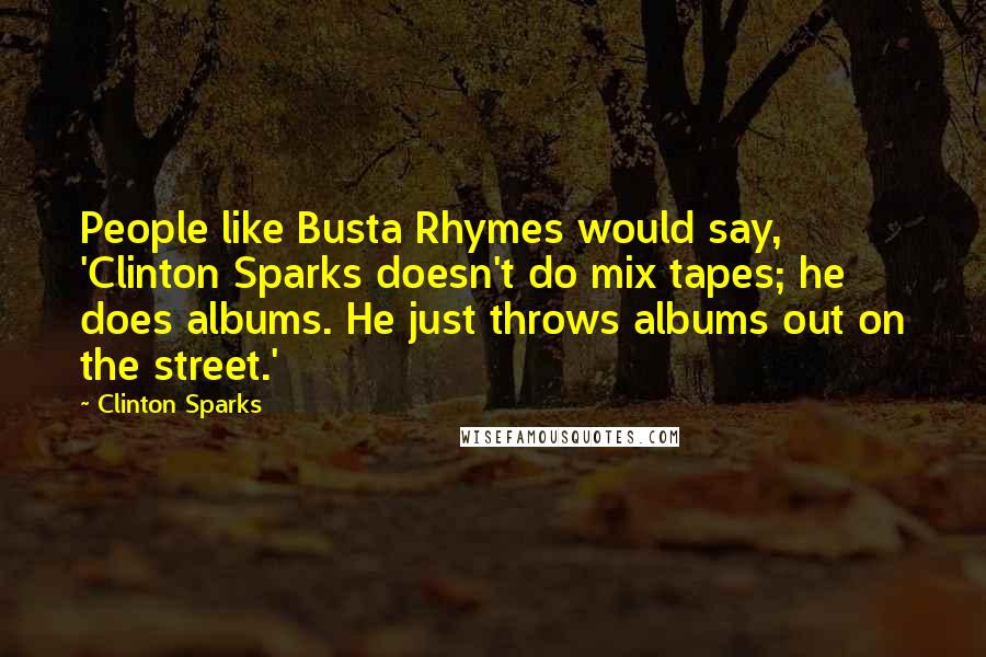 Clinton Sparks Quotes: People like Busta Rhymes would say, 'Clinton Sparks doesn't do mix tapes; he does albums. He just throws albums out on the street.'