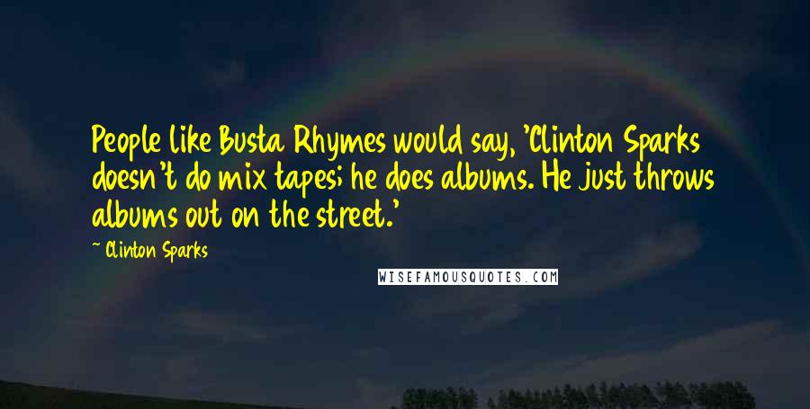 Clinton Sparks Quotes: People like Busta Rhymes would say, 'Clinton Sparks doesn't do mix tapes; he does albums. He just throws albums out on the street.'