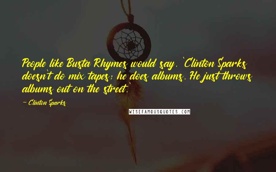 Clinton Sparks Quotes: People like Busta Rhymes would say, 'Clinton Sparks doesn't do mix tapes; he does albums. He just throws albums out on the street.'