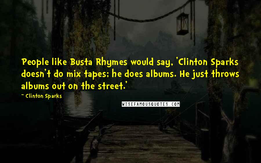 Clinton Sparks Quotes: People like Busta Rhymes would say, 'Clinton Sparks doesn't do mix tapes; he does albums. He just throws albums out on the street.'