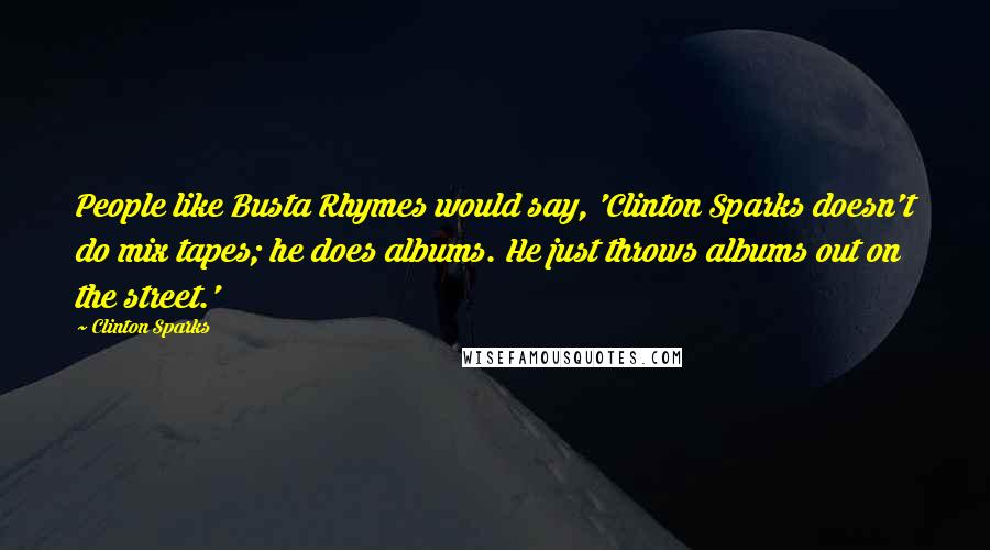 Clinton Sparks Quotes: People like Busta Rhymes would say, 'Clinton Sparks doesn't do mix tapes; he does albums. He just throws albums out on the street.'