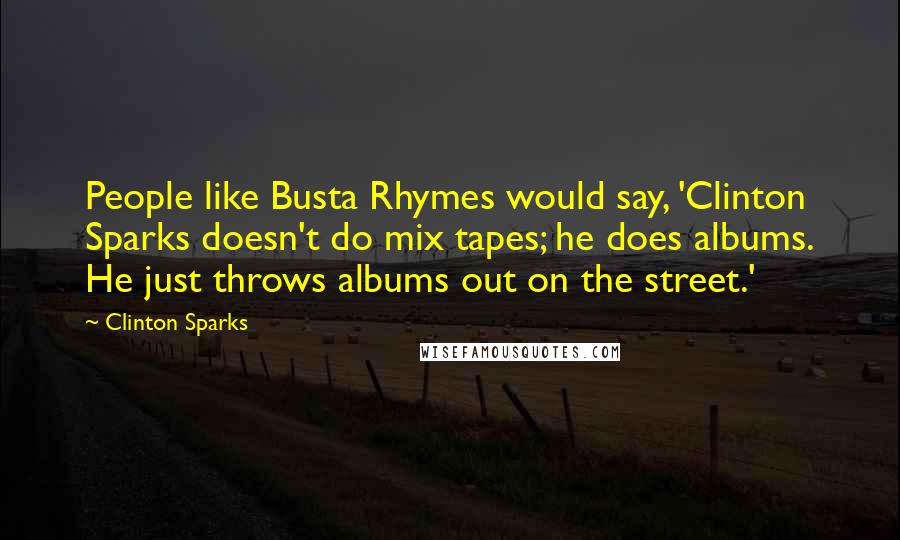 Clinton Sparks Quotes: People like Busta Rhymes would say, 'Clinton Sparks doesn't do mix tapes; he does albums. He just throws albums out on the street.'