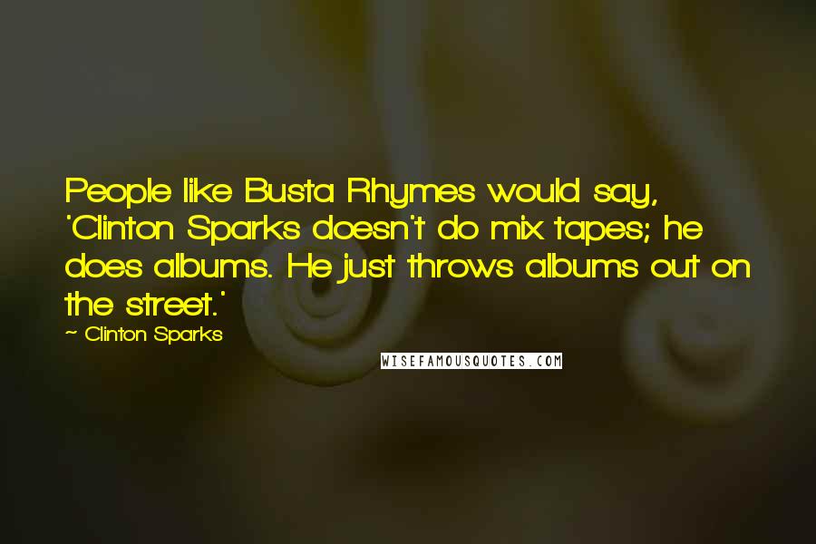 Clinton Sparks Quotes: People like Busta Rhymes would say, 'Clinton Sparks doesn't do mix tapes; he does albums. He just throws albums out on the street.'