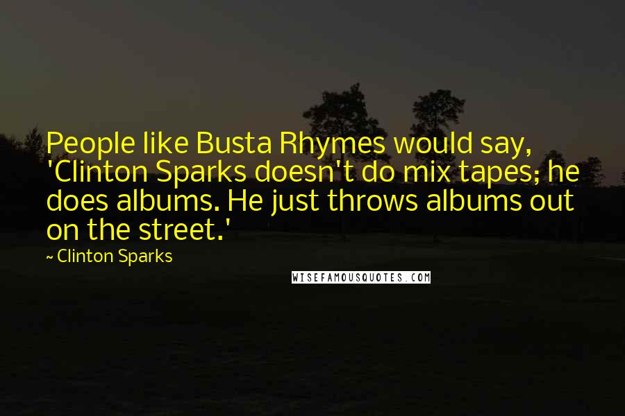 Clinton Sparks Quotes: People like Busta Rhymes would say, 'Clinton Sparks doesn't do mix tapes; he does albums. He just throws albums out on the street.'