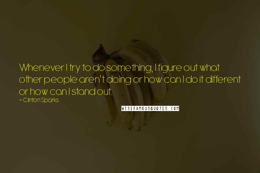 Clinton Sparks Quotes: Whenever I try to do something, I figure out what other people aren't doing or how can I do it different or how can I stand out.