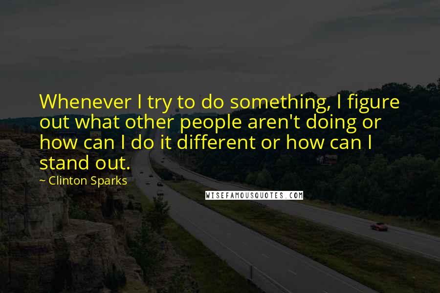 Clinton Sparks Quotes: Whenever I try to do something, I figure out what other people aren't doing or how can I do it different or how can I stand out.