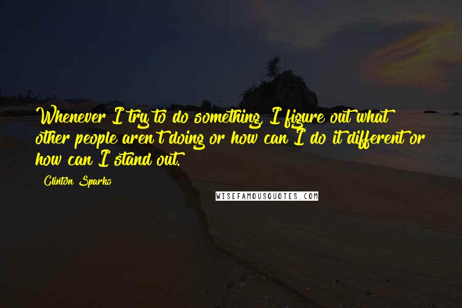 Clinton Sparks Quotes: Whenever I try to do something, I figure out what other people aren't doing or how can I do it different or how can I stand out.