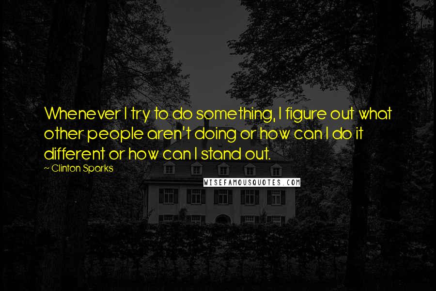 Clinton Sparks Quotes: Whenever I try to do something, I figure out what other people aren't doing or how can I do it different or how can I stand out.