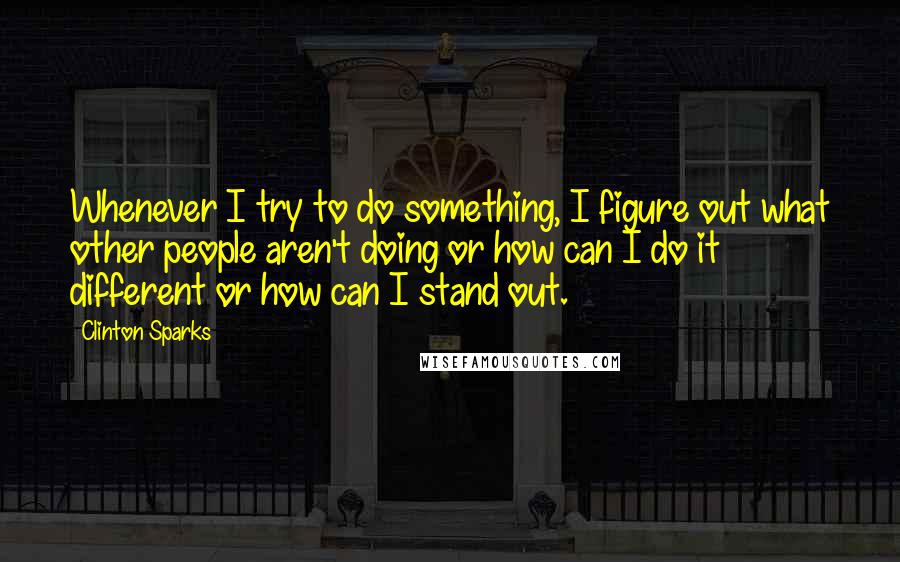 Clinton Sparks Quotes: Whenever I try to do something, I figure out what other people aren't doing or how can I do it different or how can I stand out.