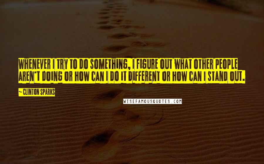 Clinton Sparks Quotes: Whenever I try to do something, I figure out what other people aren't doing or how can I do it different or how can I stand out.