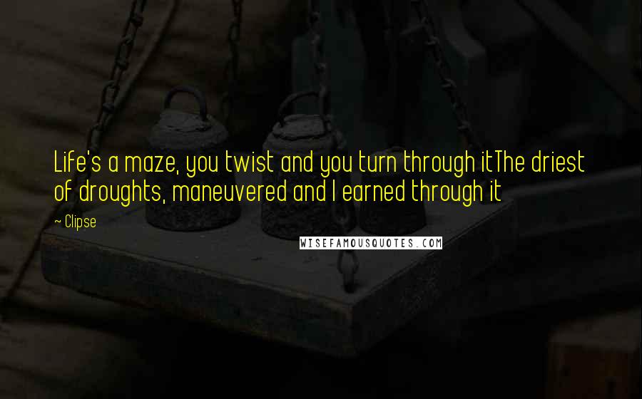 Clipse Quotes: Life's a maze, you twist and you turn through itThe driest of droughts, maneuvered and I earned through it