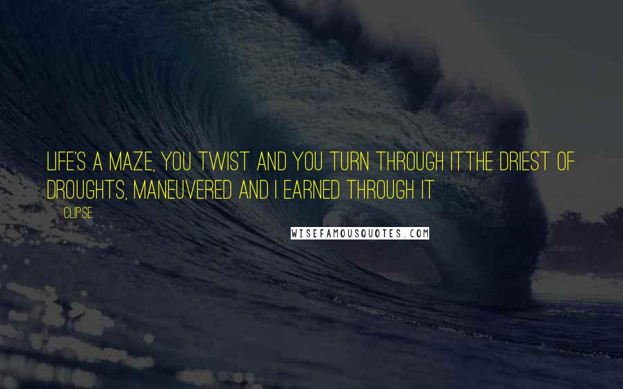 Clipse Quotes: Life's a maze, you twist and you turn through itThe driest of droughts, maneuvered and I earned through it