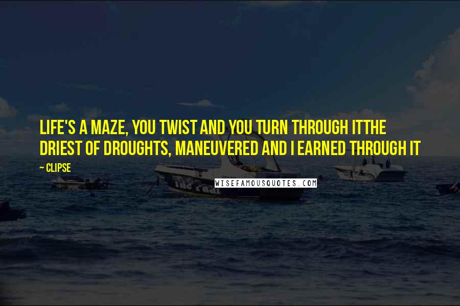 Clipse Quotes: Life's a maze, you twist and you turn through itThe driest of droughts, maneuvered and I earned through it