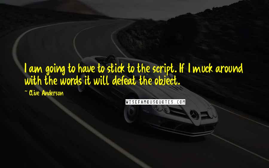 Clive Anderson Quotes: I am going to have to stick to the script. If I muck around with the words it will defeat the object.