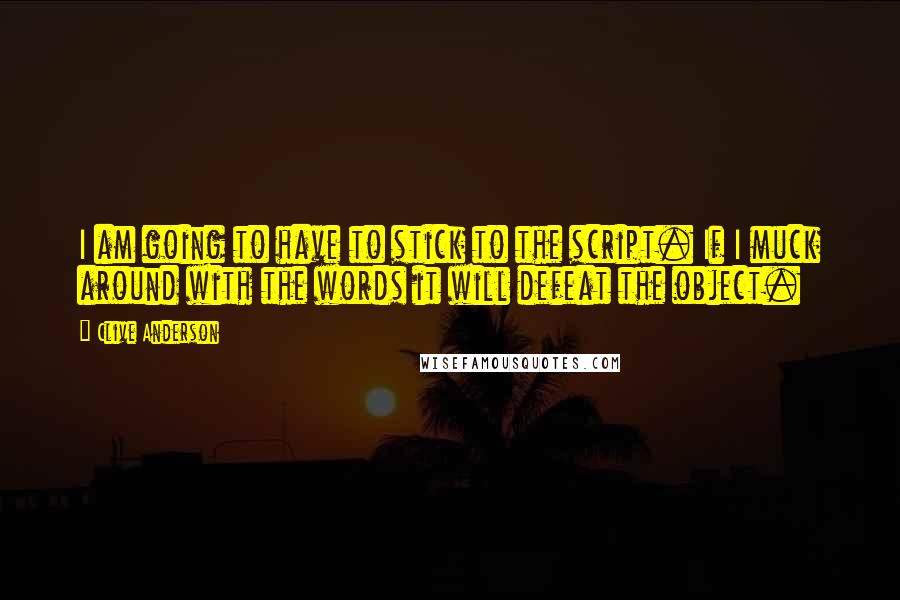 Clive Anderson Quotes: I am going to have to stick to the script. If I muck around with the words it will defeat the object.