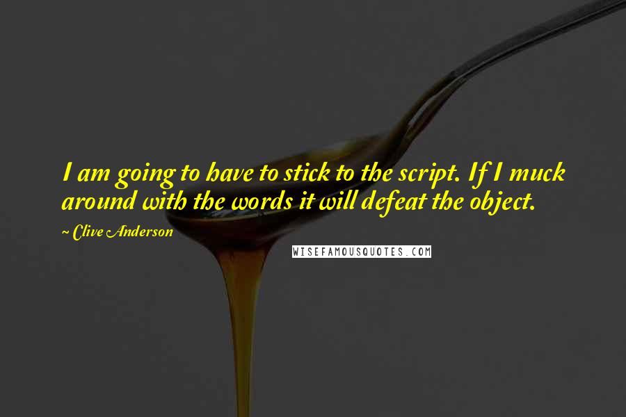 Clive Anderson Quotes: I am going to have to stick to the script. If I muck around with the words it will defeat the object.