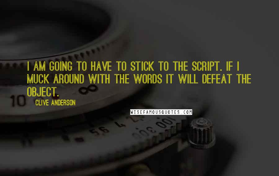 Clive Anderson Quotes: I am going to have to stick to the script. If I muck around with the words it will defeat the object.