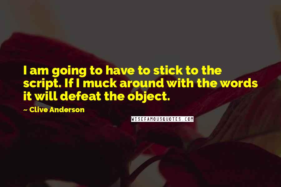 Clive Anderson Quotes: I am going to have to stick to the script. If I muck around with the words it will defeat the object.