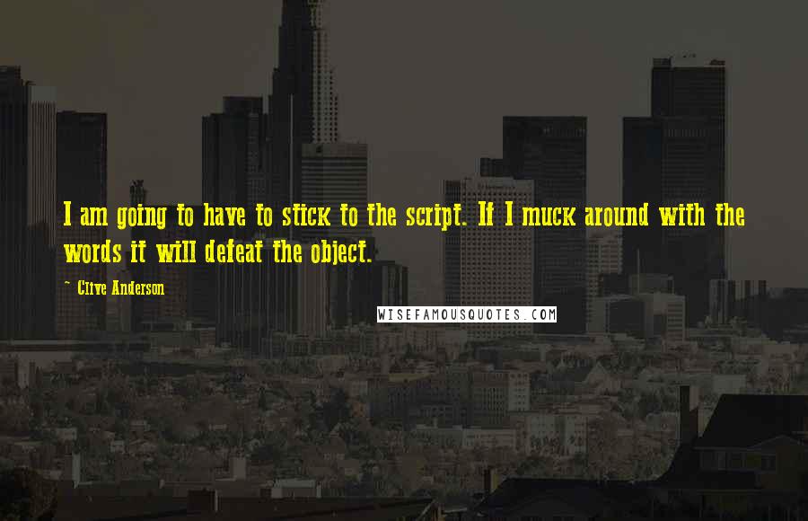 Clive Anderson Quotes: I am going to have to stick to the script. If I muck around with the words it will defeat the object.