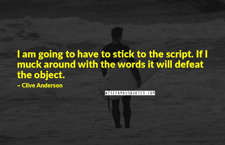 Clive Anderson Quotes: I am going to have to stick to the script. If I muck around with the words it will defeat the object.