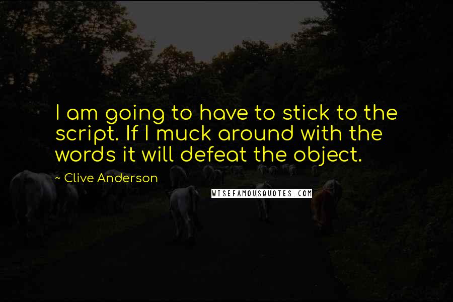 Clive Anderson Quotes: I am going to have to stick to the script. If I muck around with the words it will defeat the object.