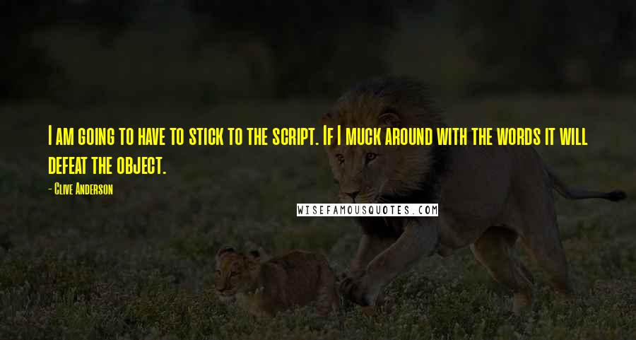 Clive Anderson Quotes: I am going to have to stick to the script. If I muck around with the words it will defeat the object.