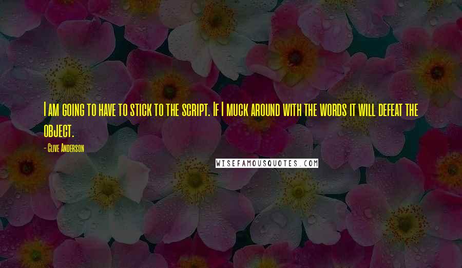 Clive Anderson Quotes: I am going to have to stick to the script. If I muck around with the words it will defeat the object.