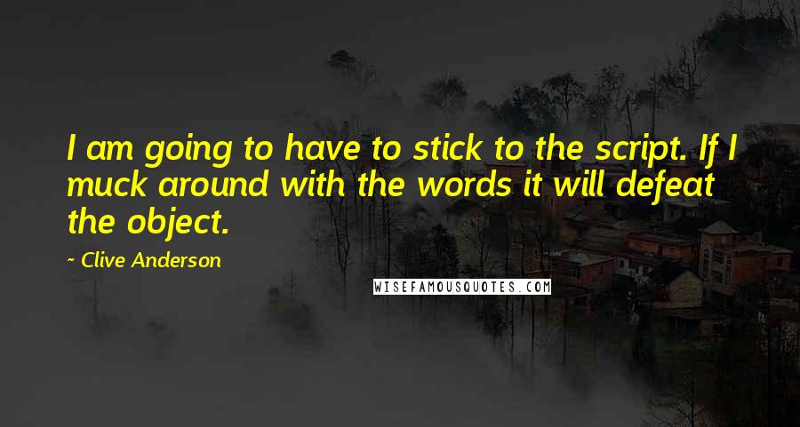 Clive Anderson Quotes: I am going to have to stick to the script. If I muck around with the words it will defeat the object.