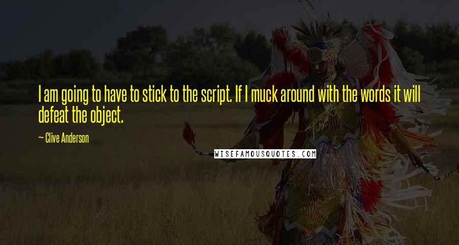 Clive Anderson Quotes: I am going to have to stick to the script. If I muck around with the words it will defeat the object.