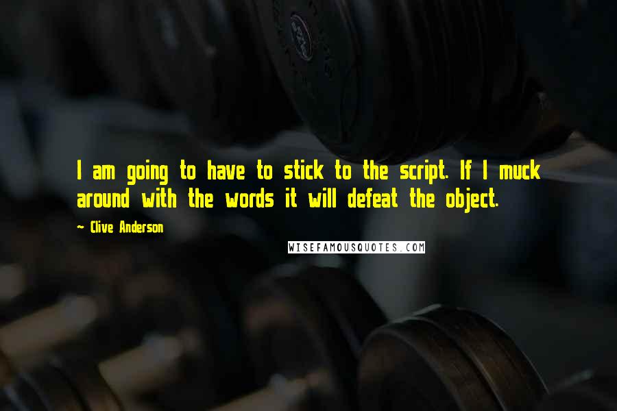 Clive Anderson Quotes: I am going to have to stick to the script. If I muck around with the words it will defeat the object.