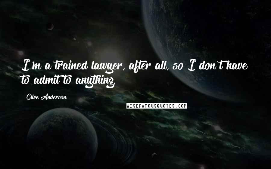 Clive Anderson Quotes: I'm a trained lawyer, after all, so I don't have to admit to anything.