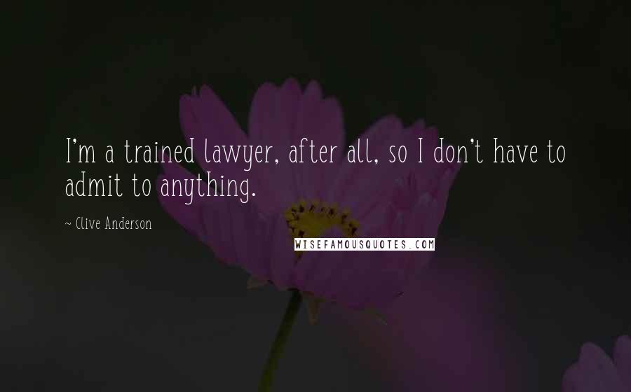 Clive Anderson Quotes: I'm a trained lawyer, after all, so I don't have to admit to anything.