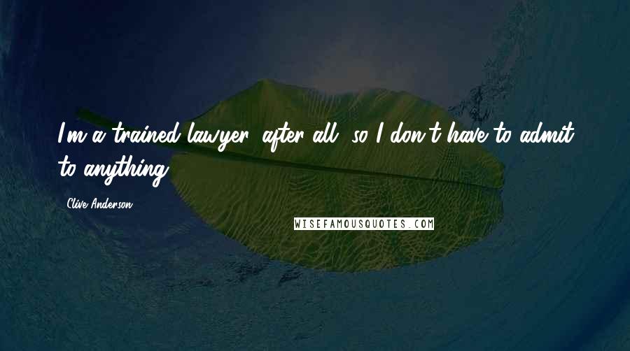 Clive Anderson Quotes: I'm a trained lawyer, after all, so I don't have to admit to anything.