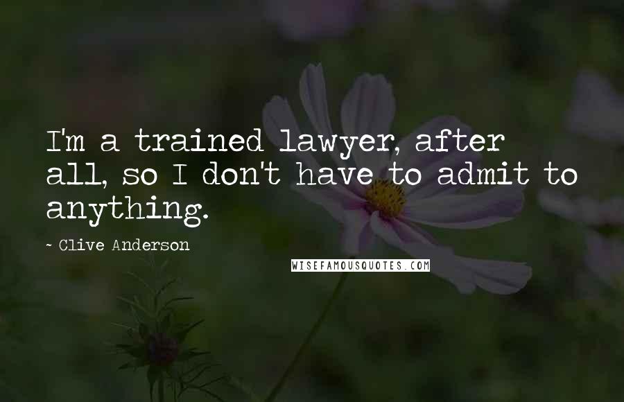 Clive Anderson Quotes: I'm a trained lawyer, after all, so I don't have to admit to anything.