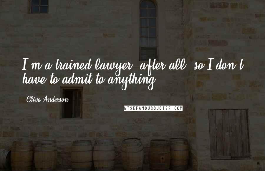 Clive Anderson Quotes: I'm a trained lawyer, after all, so I don't have to admit to anything.