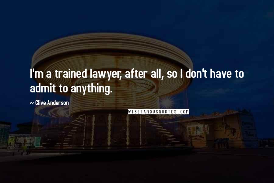 Clive Anderson Quotes: I'm a trained lawyer, after all, so I don't have to admit to anything.