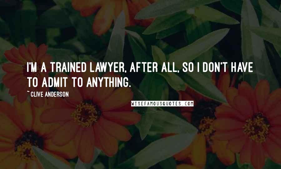 Clive Anderson Quotes: I'm a trained lawyer, after all, so I don't have to admit to anything.