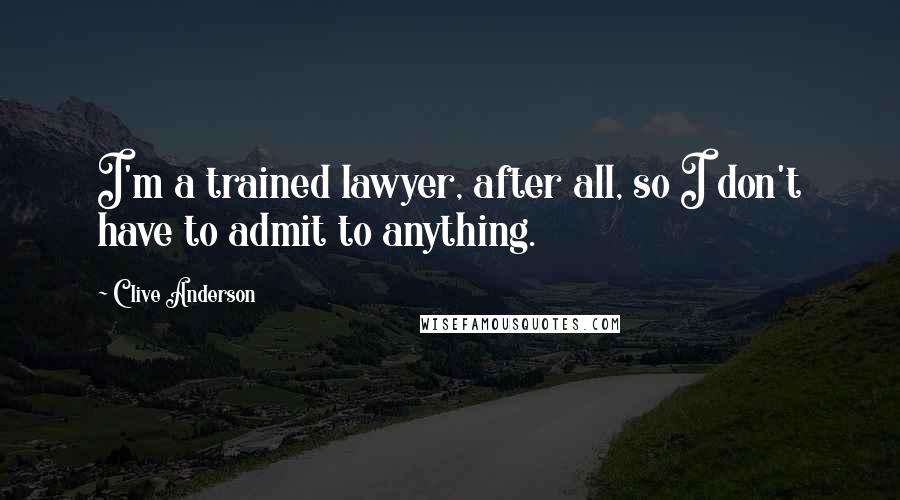 Clive Anderson Quotes: I'm a trained lawyer, after all, so I don't have to admit to anything.