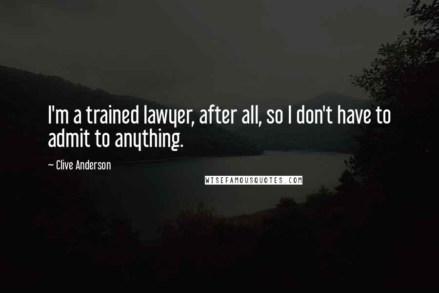 Clive Anderson Quotes: I'm a trained lawyer, after all, so I don't have to admit to anything.