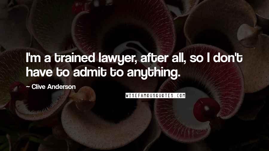 Clive Anderson Quotes: I'm a trained lawyer, after all, so I don't have to admit to anything.