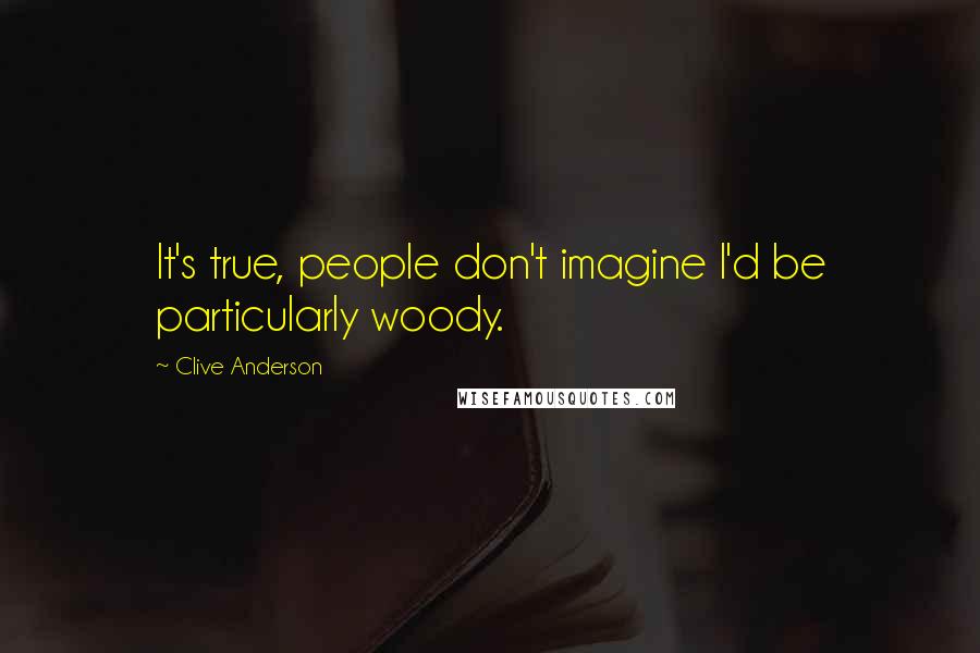 Clive Anderson Quotes: It's true, people don't imagine I'd be particularly woody.