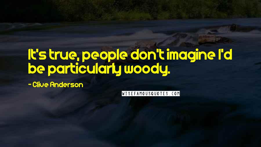 Clive Anderson Quotes: It's true, people don't imagine I'd be particularly woody.