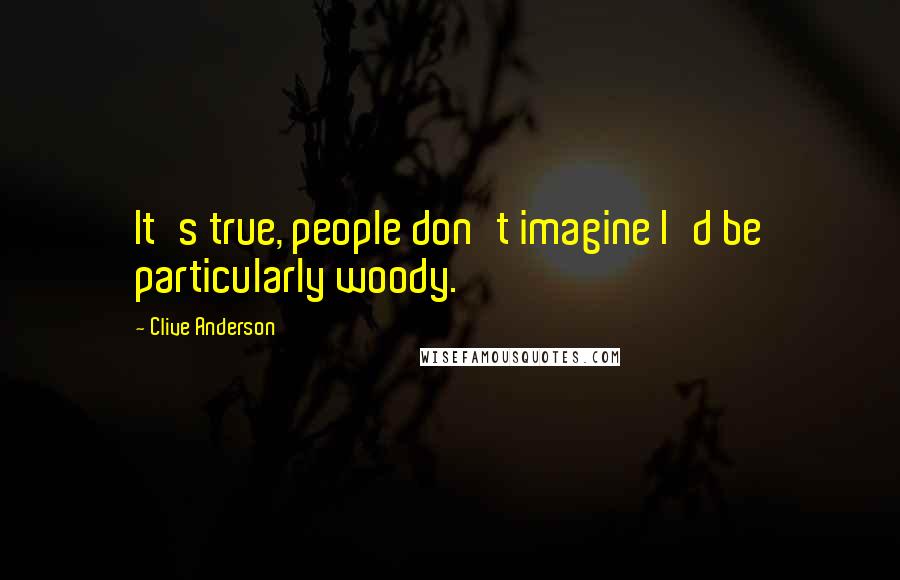 Clive Anderson Quotes: It's true, people don't imagine I'd be particularly woody.