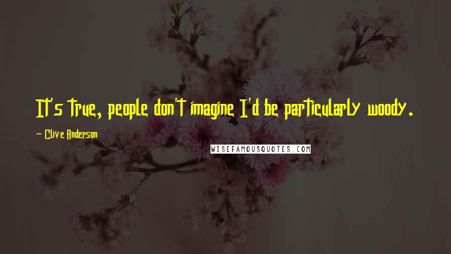 Clive Anderson Quotes: It's true, people don't imagine I'd be particularly woody.