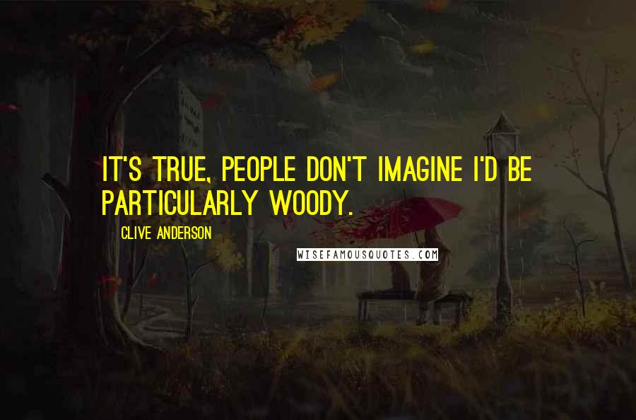 Clive Anderson Quotes: It's true, people don't imagine I'd be particularly woody.